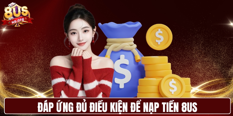 Đáp ứng đủ điều kiện để nạp tiền 8US