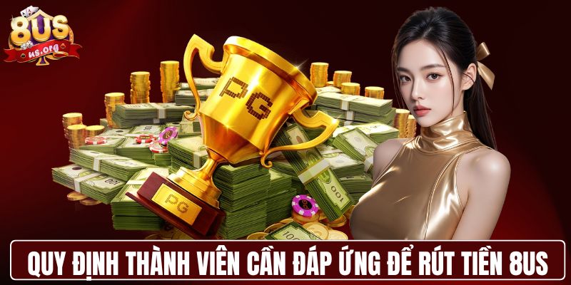 Quy định thành viên cần đáp ứng để rút tiền 8US